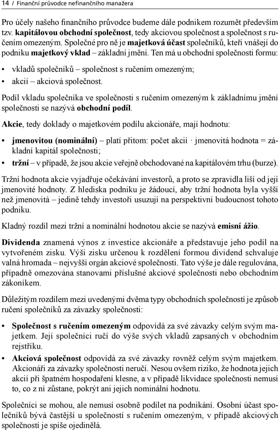 Ten má u obchodní společnosti formu: vkladů společníků společnost s ručením omezeným; akcií akciová společnost.