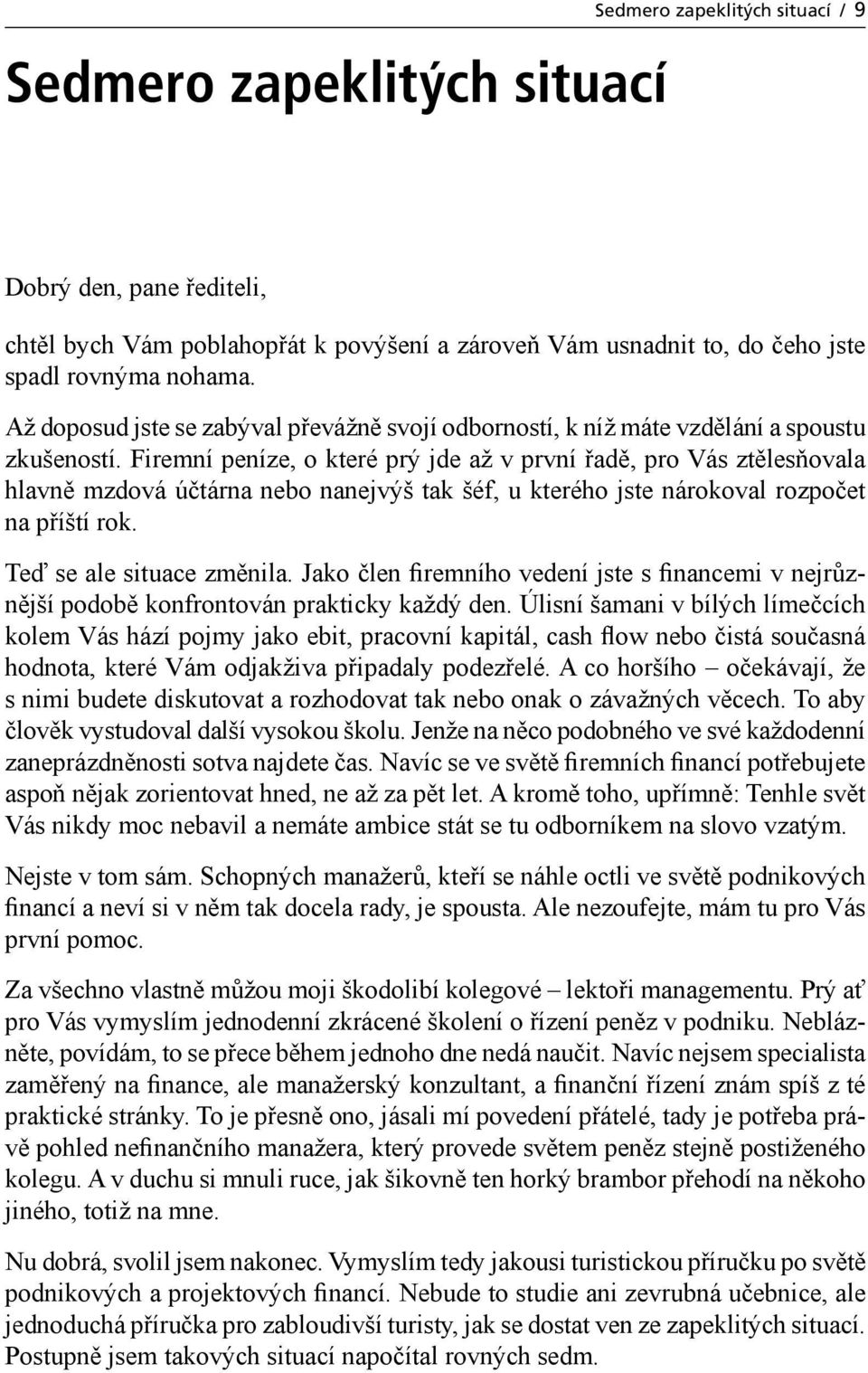 Firemní peníze, o které prý jde až v první řadě, pro Vás ztělesňovala hlavně mzdová účtárna nebo nanejvýš tak šéf, u kterého jste nárokoval rozpočet na příští rok. Teď se ale situace změnila.