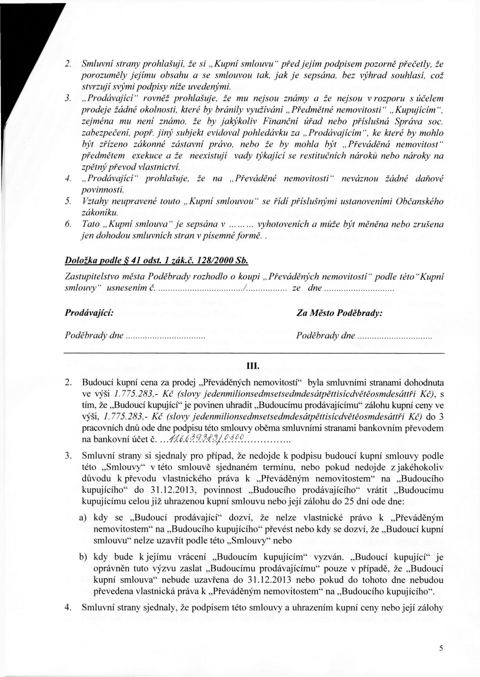 Prodávající" rovněž prohlašuje, že mu nejsou známy a že nejsou v rozporu s účelem prodeje žádné okolnosti, které by bránily využívání Předmětné nemovitosti" Kupujícím", zejména mu není známo, že by