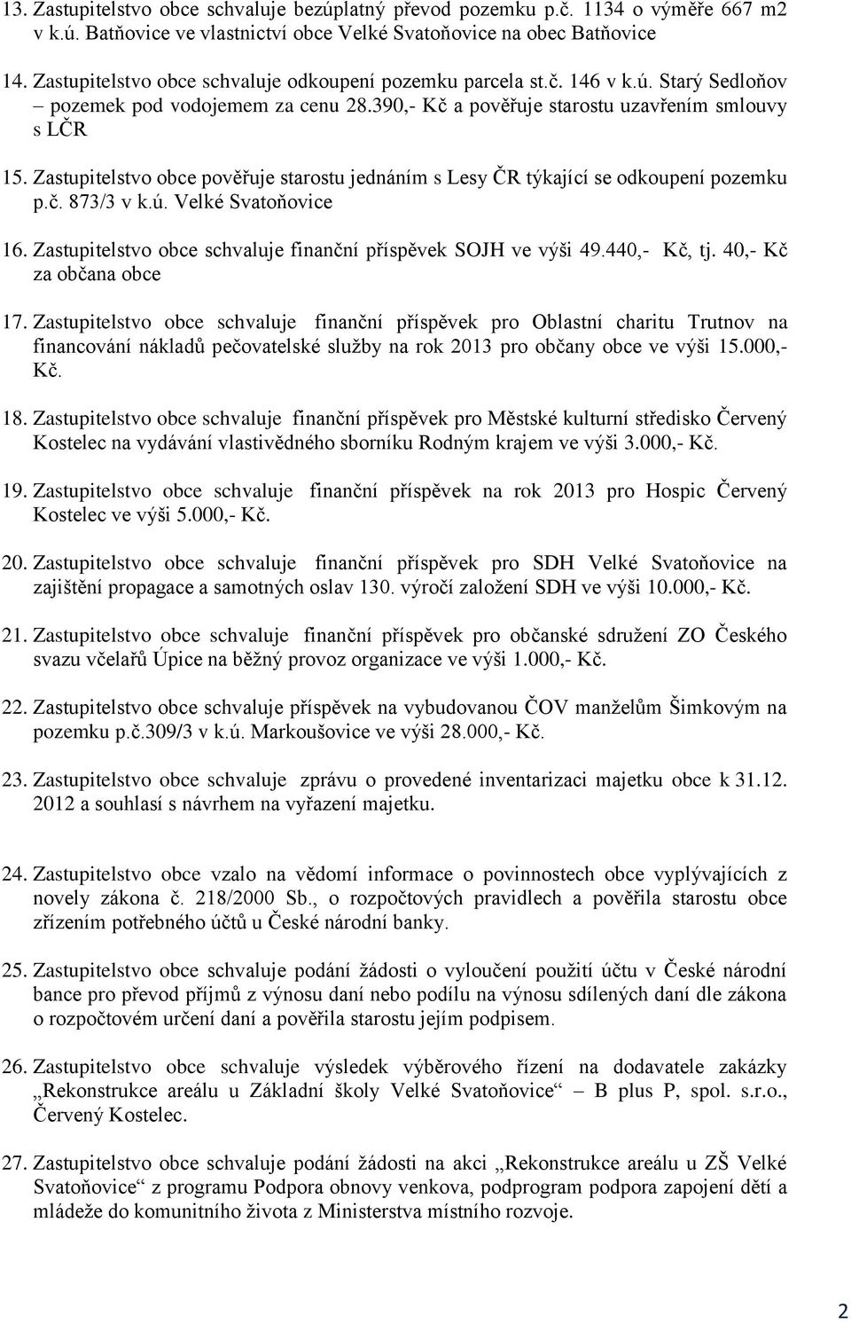 Zastupitelstvo obce pověřuje starostu jednáním s Lesy ČR týkající se odkoupení pozemku p.č. 873/3 v k.ú. Velké Svatoňovice 16. Zastupitelstvo obce schvaluje finanční příspěvek SOJH ve výši 49.