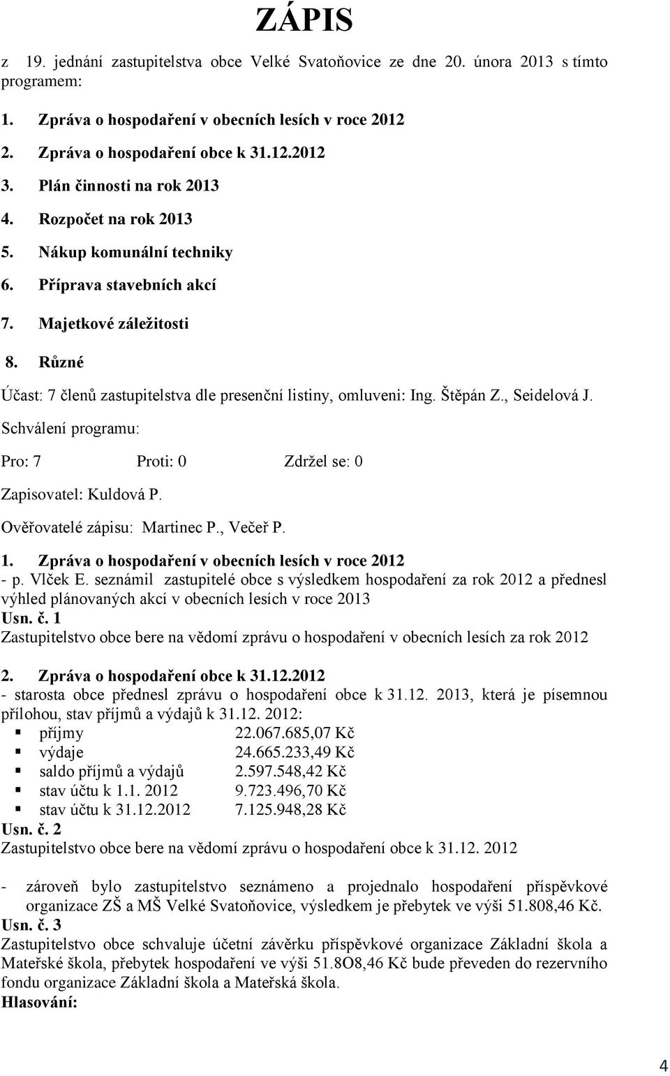 Různé Účast: 7 členů zastupitelstva dle presenční listiny, omluveni: Ing. Štěpán Z., Seidelová J. Schválení programu: Zapisovatel: Kuldová P. Ověřovatelé zápisu: Martinec P., Večeř P. 1.