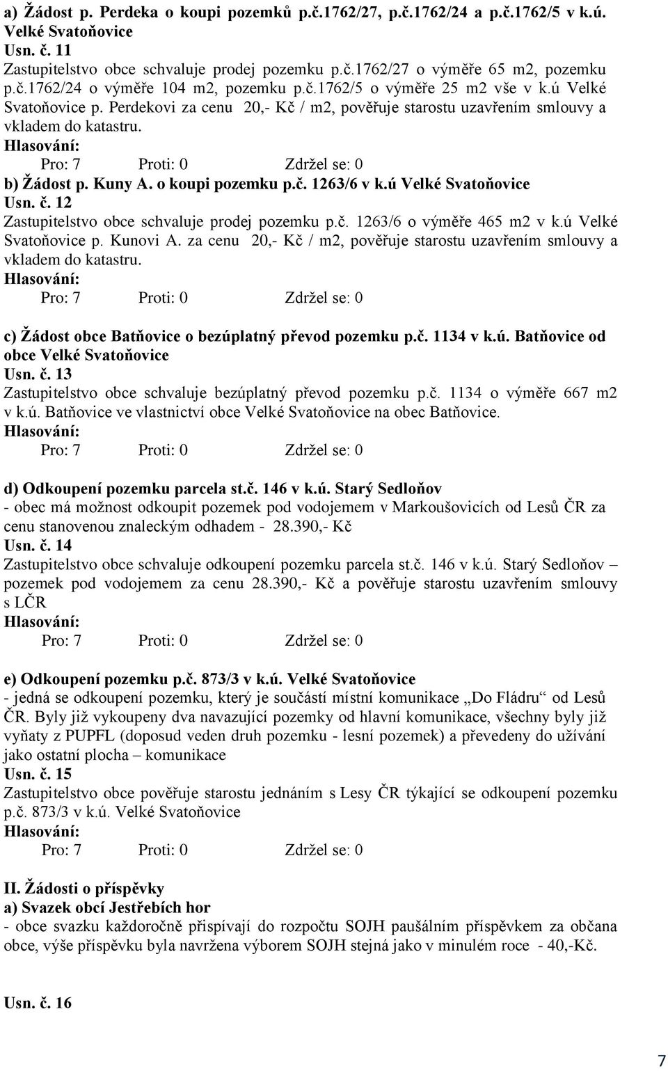 ú Velké Svatoňovice Usn. č. 12 Zastupitelstvo obce schvaluje prodej pozemku p.č. 1263/6 o výměře 465 m2 v k.ú Velké Svatoňovice p. Kunovi A.