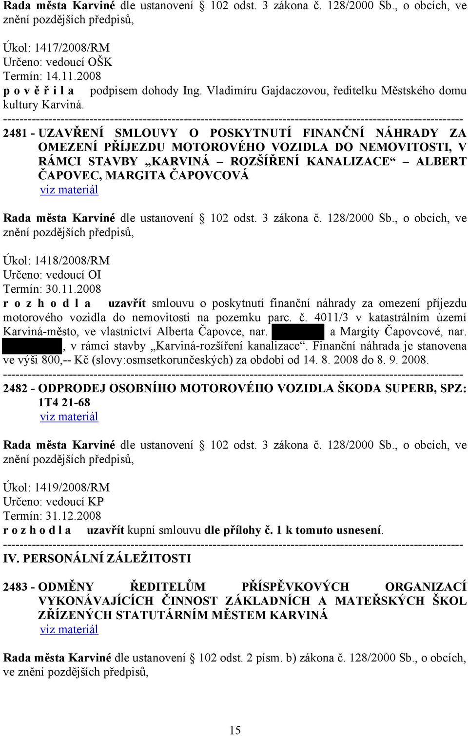 1418/2008/RM Určeno: vedoucí OI Termín: 30.11.2008 r o z h o d l a uzavřít smlouvu o poskytnutí finanční náhrady za omezení příjezdu motorového vozidla do nemovitosti na pozemku parc. č.