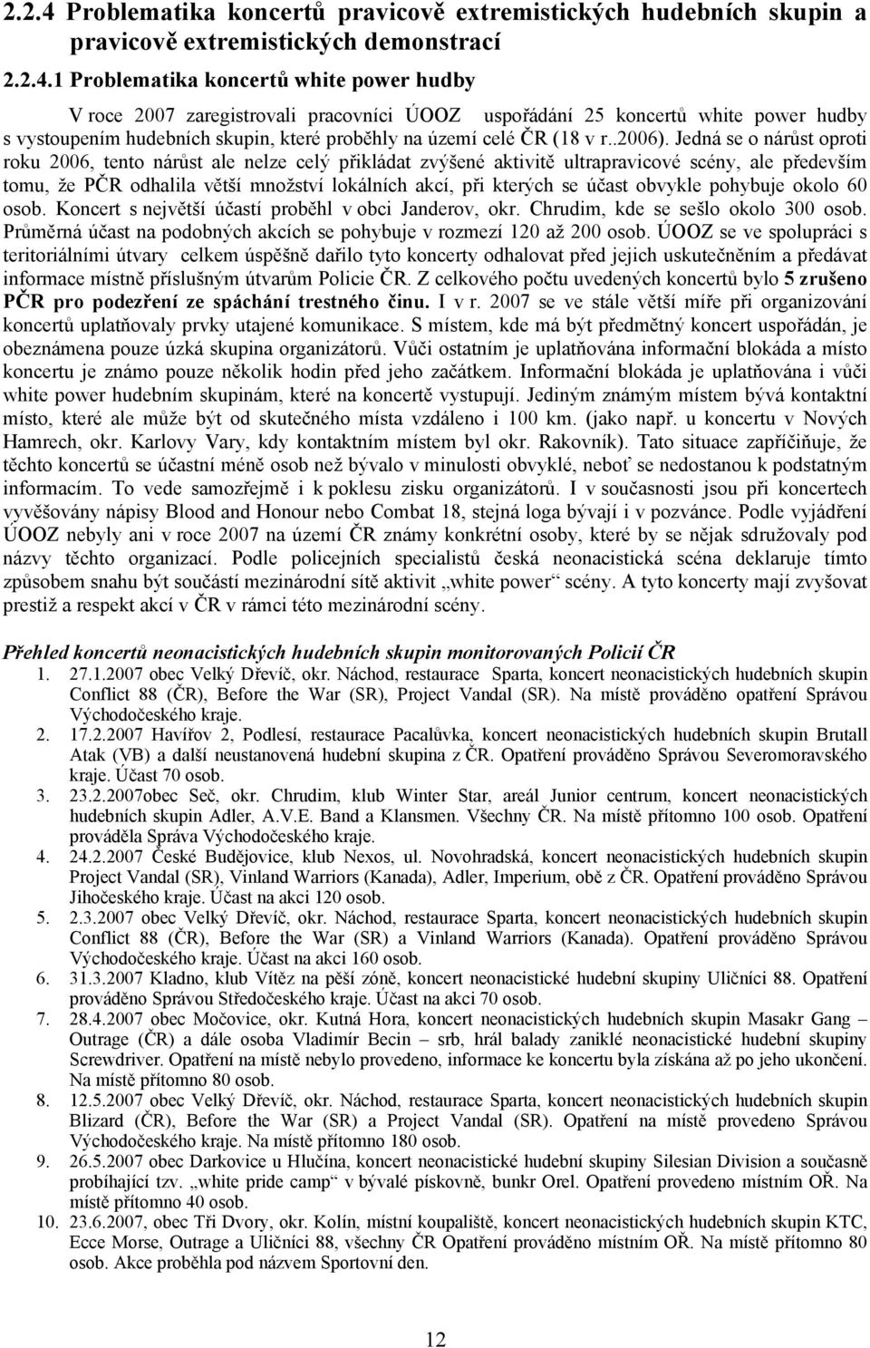 1 Problematika koncertů white power hudby V roce 2007 zaregistrovali pracovníci ÚOOZ uspořádání 25 koncertů white power hudby s vystoupením hudebních skupin, které proběhly na území celé ČR (18 v r.