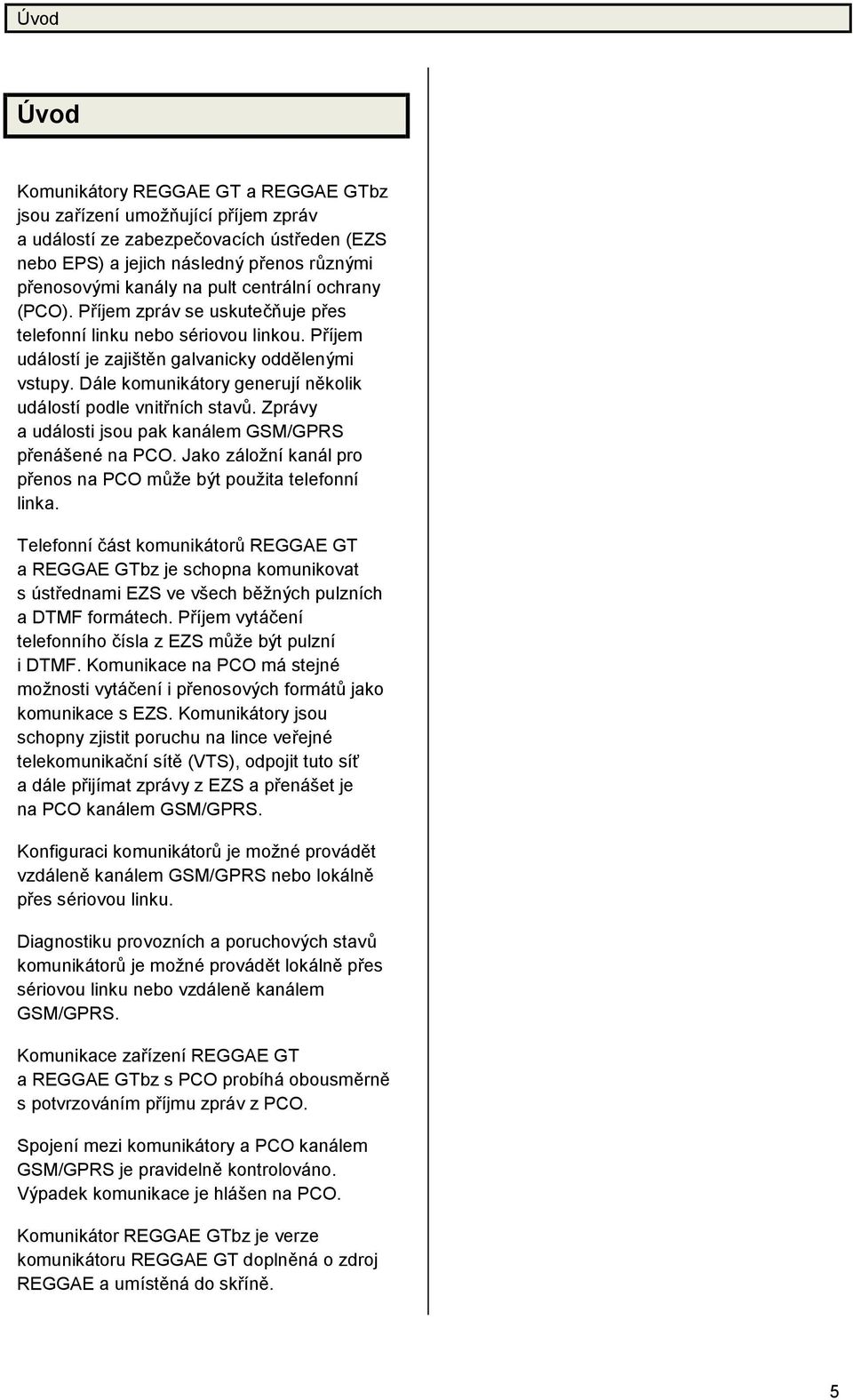 Dále komunikátory generujíně kolik událostípodle vnitřních stavů. Zprávy a události jsou pak kanálem GSM/GPRS přenášené na PCO. Jako záložníkanál pro přenos na PCO může bý t použita telefonní linka.