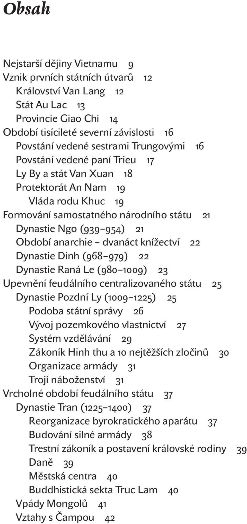 dvanáct knížectví 22 Dynastie Dinh (968 979) 22 Dynastie Raná Le (980 1009) 23 Upevnění feudálního centralizovaného státu 25 Dynastie Pozdní Ly (1009 1225) 25 Podoba státní správy 26 Vývoj