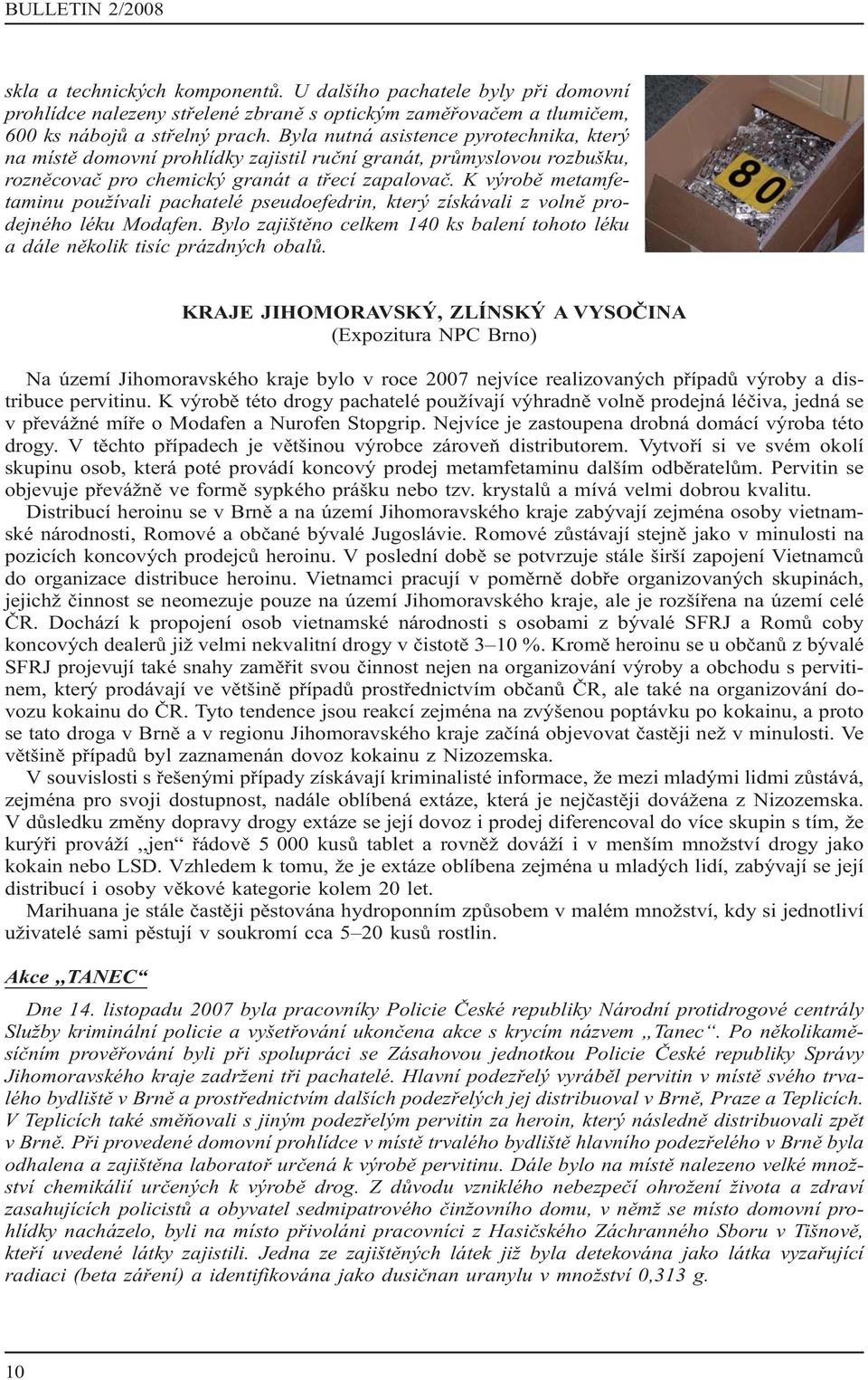 K výrobě metamfetaminu používali pachatelé pseudoefedrin, který získávali z volně prodejného léku Modafen. Bylo zajištěno celkem 140 ks balení tohoto léku a dále několik tisíc prázdných obalů.