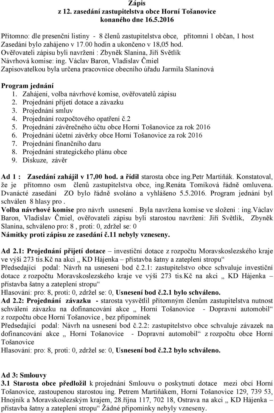 Václav Baron, Vladislav Čmiel Zapisovatelkou byla určena pracovnice obecního úřadu Jarmila Slaninová Program jednání 1. Zahájení, volba návrhové komise, ověřovatelů zápisu 2.