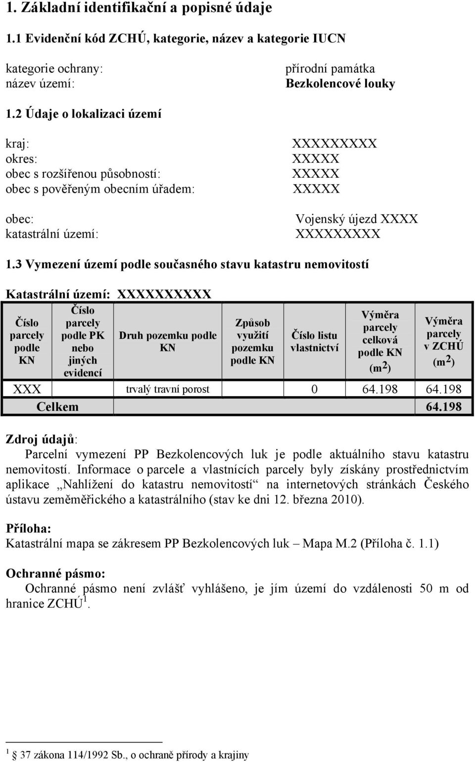 3 Vymezení území podle současného stavu katastru nemovitostí Katastrální území: XXXXXXXXXX Číslo Číslo parcely podle KN parcely podle PK nebo jiných evidencí Druh pozemku podle KN Způsob využití