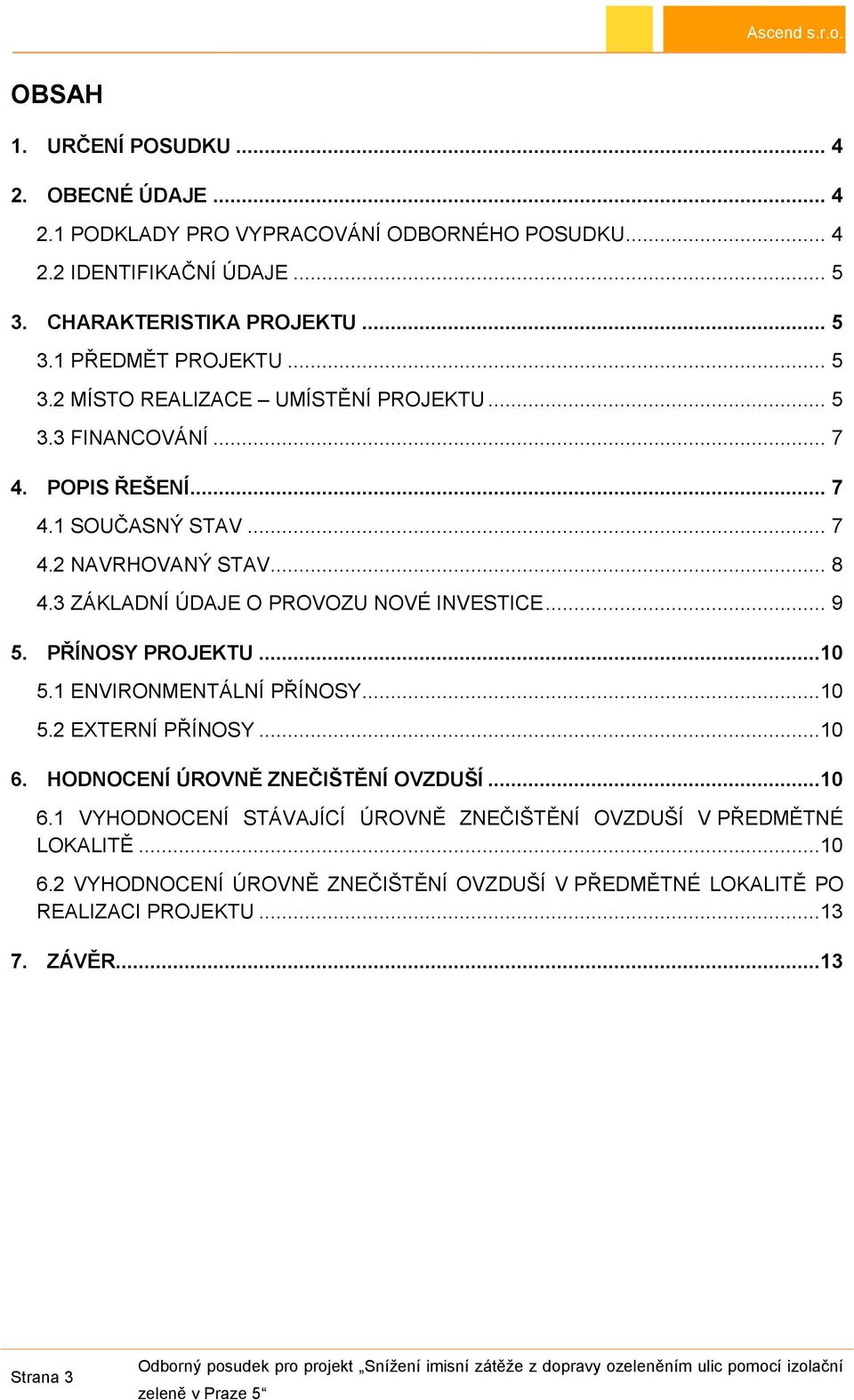 3 ZÁKLADNÍ ÚDAJE O PROVOZU NOVÉ INVESTICE... 9 5. PŘÍNOSY PROJEKTU...10 5.1 ENVIRONMENTÁLNÍ PŘÍNOSY...10 5.2 EXTERNÍ PŘÍNOSY...10 6. HODNOCENÍ ÚROVNĚ ZNEČIŠTĚNÍ OVZDUŠÍ.