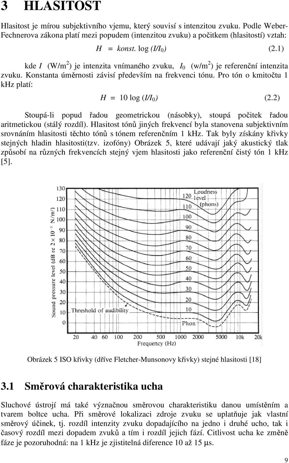 Pro tón o kmitočtu 1 khz platí: H = 10 log (I/I 0 ) (2.2) Stoupá-li popud řadou geometrickou (násobky), stoupá počitek řadou aritmetickou (stálý rozdíl).