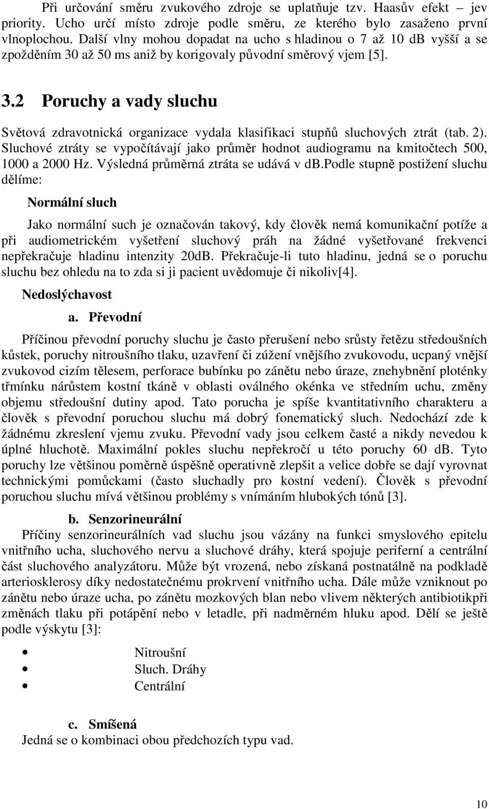 2). Sluchové ztráty se vypočítávají jako průměr hodnot audiogramu na kmitočtech 500, 1000 a 2000 Hz. Výsledná průměrná ztráta se udává v db.