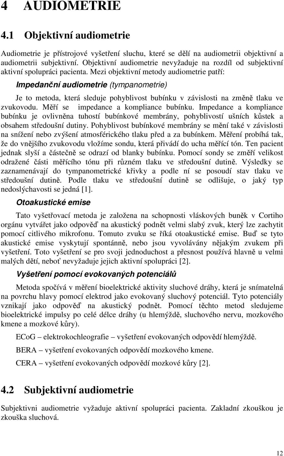 Mezi objektivní metody audiometrie patří: Impedanční audiometrie (tympanometrie) Je to metoda, která sleduje pohyblivost bubínku v závislosti na změně tlaku ve zvukovodu.