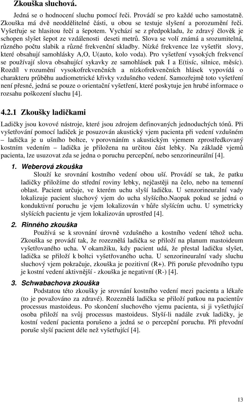 Slova se volí známá a srozumitelná, různého počtu slabik a různé frekvenční skladby. Nízké frekvence lze vyšetřit slovy, které obsahují samohlásky A,O, U(auto, kolo voda).