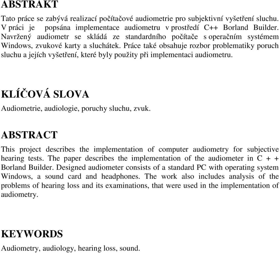 Práce také obsahuje rozbor problematiky poruch sluchu a jejích vyšetření, které byly použity při implementaci audiometru. KLÍČOVÁ SLOVA Audiometrie, audiologie, poruchy sluchu, zvuk.