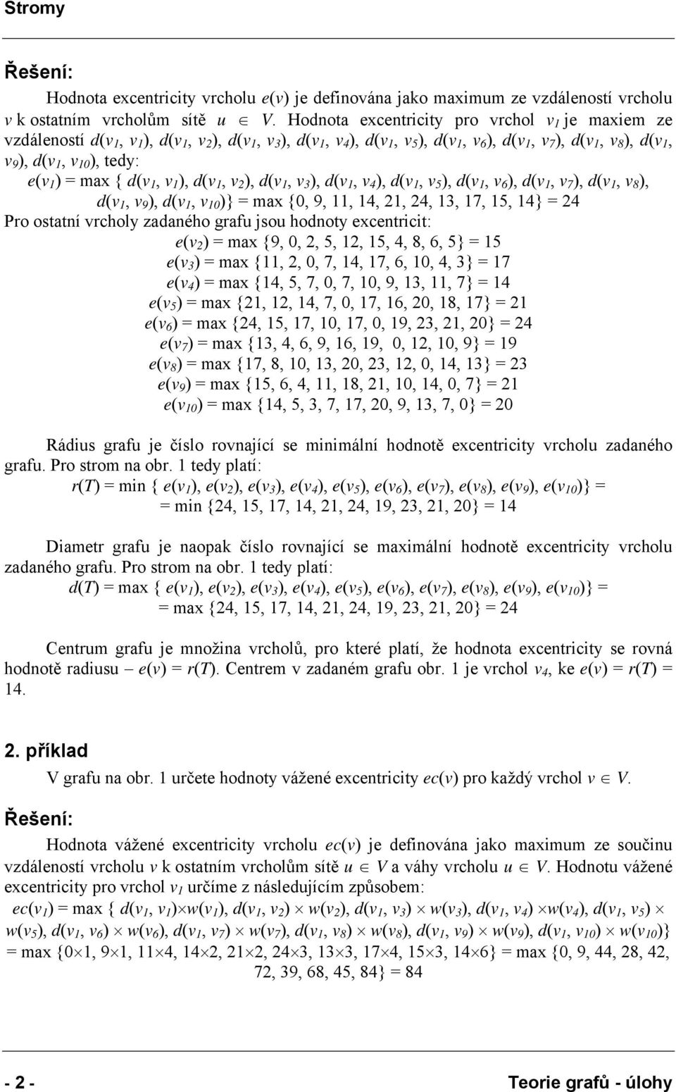 ), d(v, ), d(v, ), d(v, ), d(v, ), d(v, )} = max {0, 9,,,,,, 7,, } = Pro ostatní vrcholy zadaného grafu jsou hodnoty excentricit: e( ) = max {9, 0,,,,,,, 6, } = e( ) = max {,, 0, 7,, 7, 6, 0,, } = 7