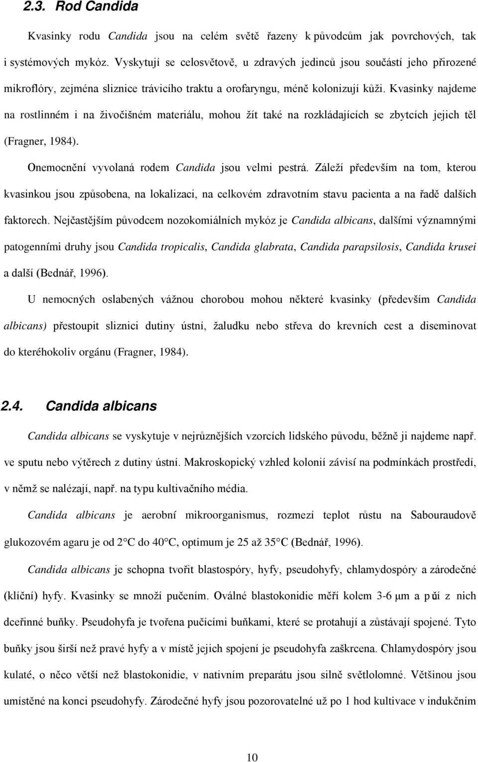 Kvasinky najdeme na rostlinném i na živočišném materiálu, mohou žít také na rozkládajících se zbytcích jejich těl (Fragner, 1984). Onemocnění vyvolaná rodem Candida jsou velmi pestrá.