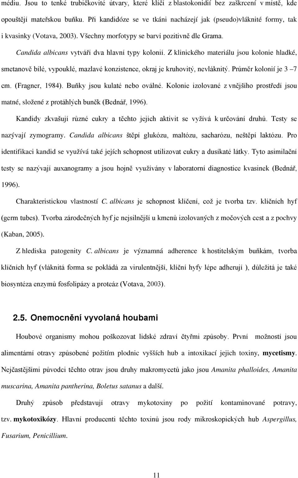 Z klinického materiálu jsou kolonie hladké, smetanově bílé, vypouklé, mazlavé konzistence, okraj je kruhovitý, nevláknitý. Průměr kolonií je 3 7 cm. (Fragner, 1984). Buňky jsou kulaté nebo oválné.