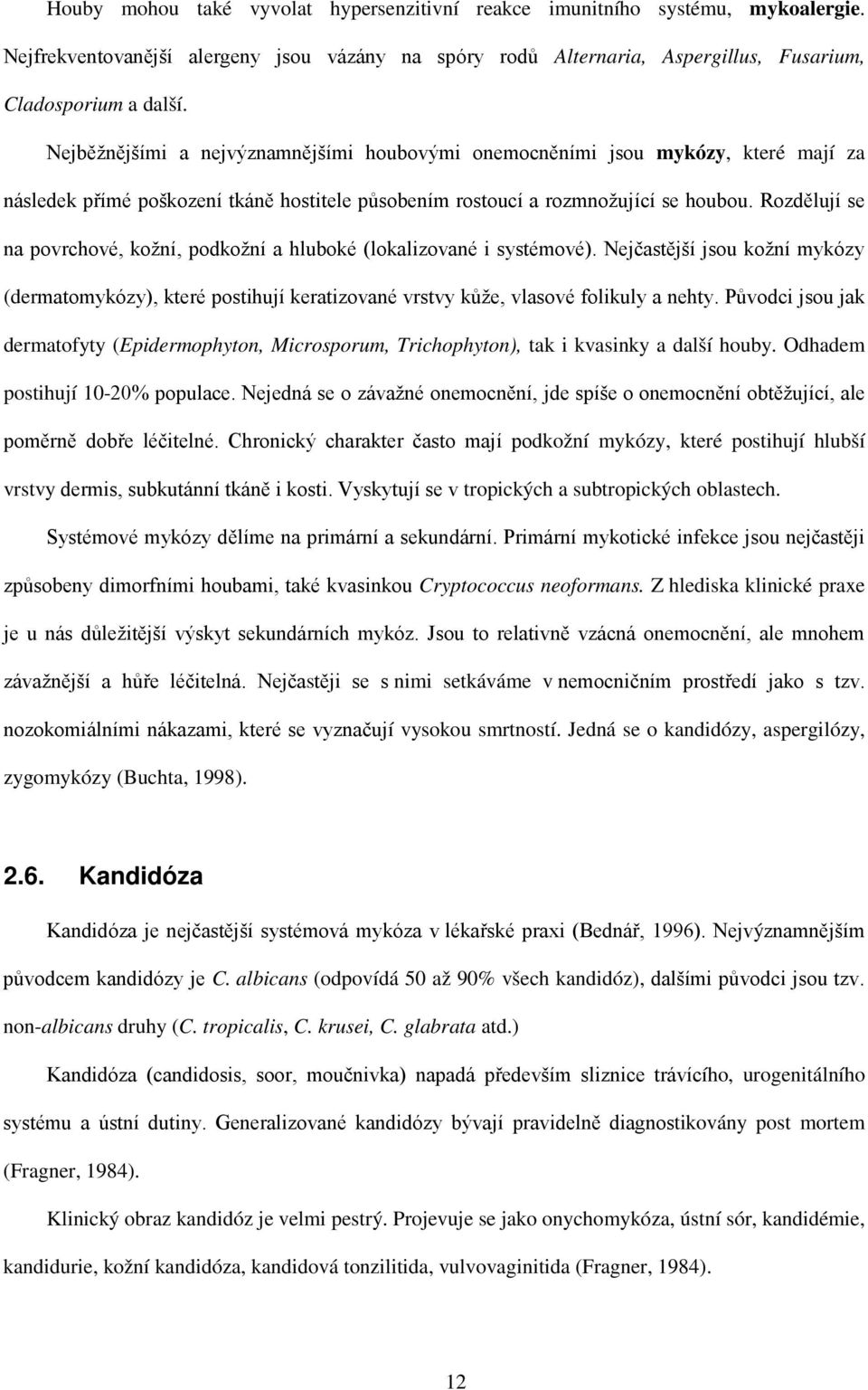 Rozdělují se na povrchové, kožní, podkožní a hluboké (lokalizované i systémové). Nejčastější jsou kožní mykózy (dermatomykózy), které postihují keratizované vrstvy kůže, vlasové folikuly a nehty.