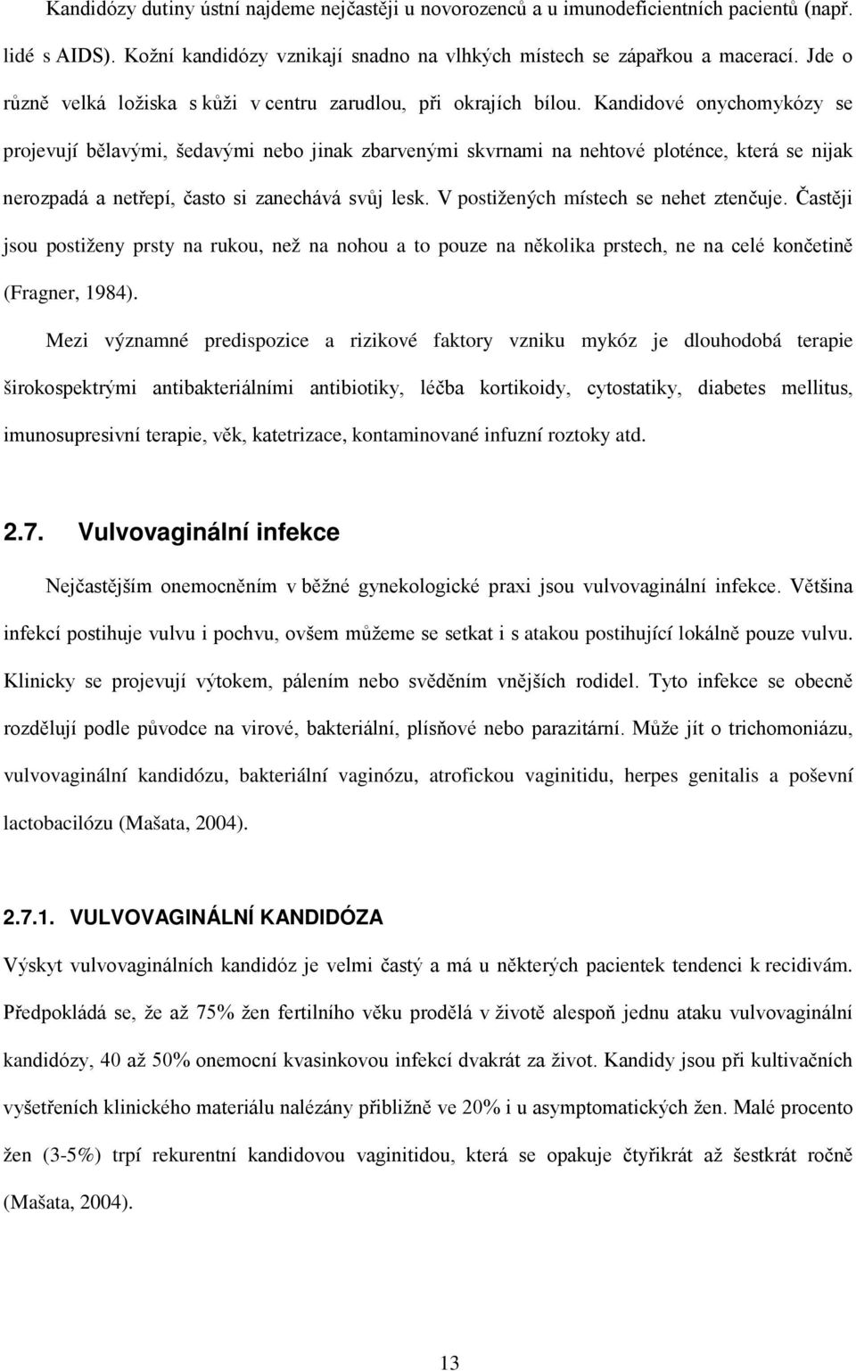 Kandidové onychomykózy se projevují bělavými, šedavými nebo jinak zbarvenými skvrnami na nehtové ploténce, která se nijak nerozpadá a netřepí, často si zanechává svůj lesk.