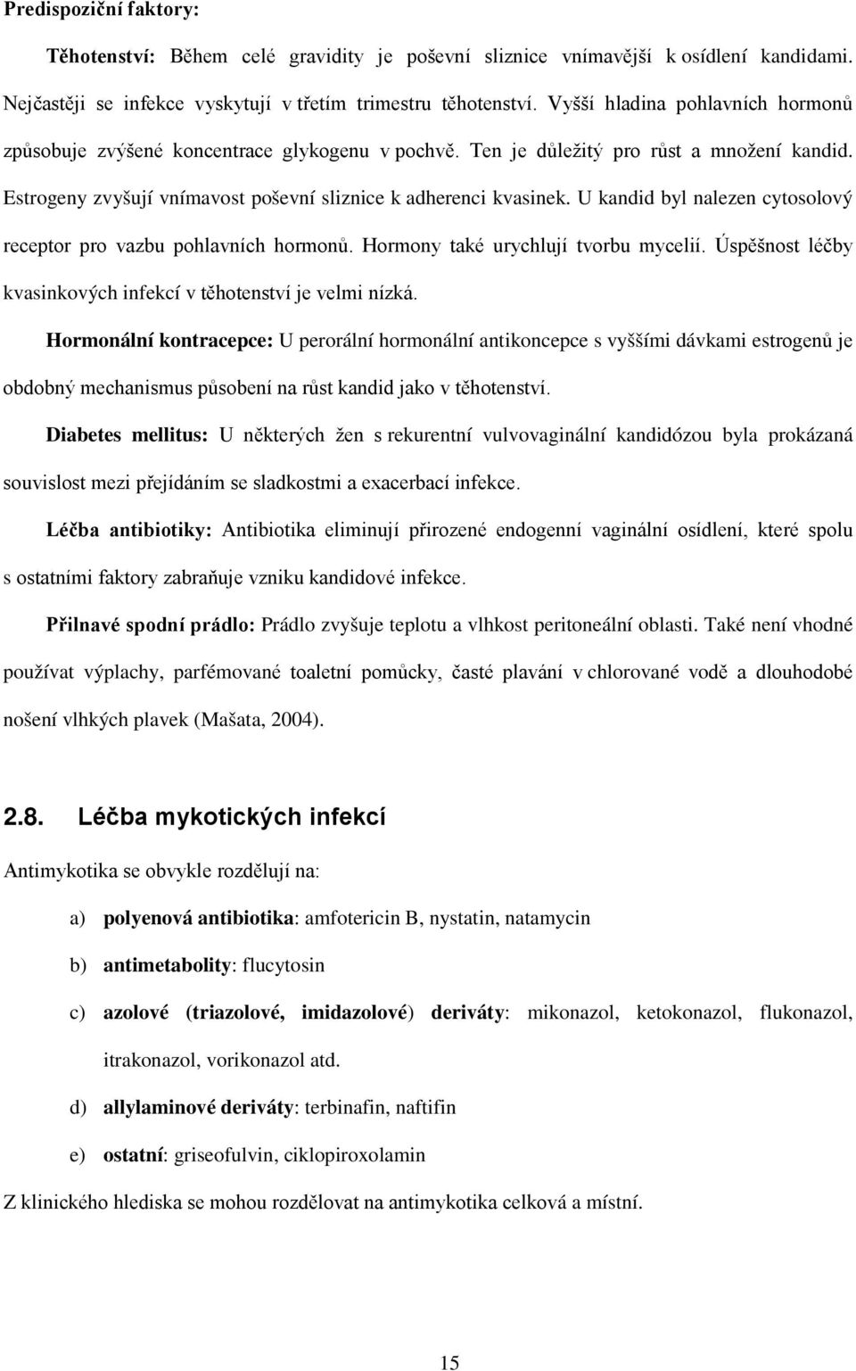 U kandid byl nalezen cytosolový receptor pro vazbu pohlavních hormonů. Hormony také urychlují tvorbu mycelií. Úspěšnost léčby kvasinkových infekcí v těhotenství je velmi nízká.