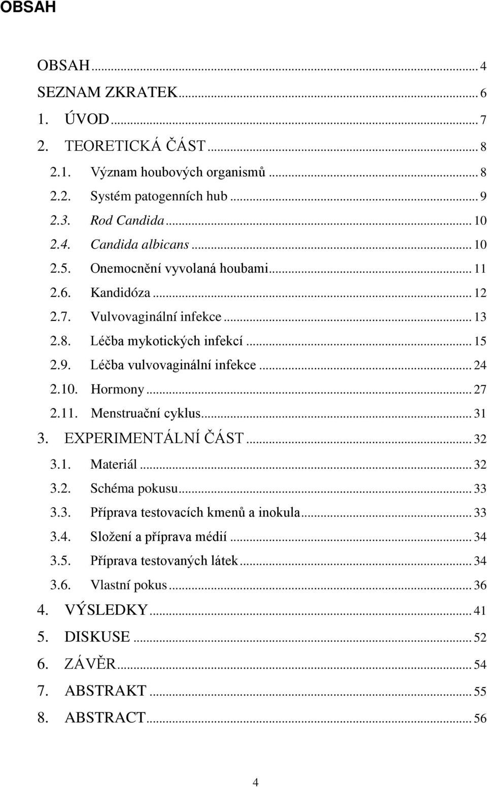 . Hormony... 27 2.11. Menstruační cyklus... 31 3. EXPERIMENTÁLNÍ ČÁST... 32 3.1. Materiál... 32 3.2. Schéma pokusu... 33 3.3. Příprava testovacích kmenů a inokula... 33 3.4.