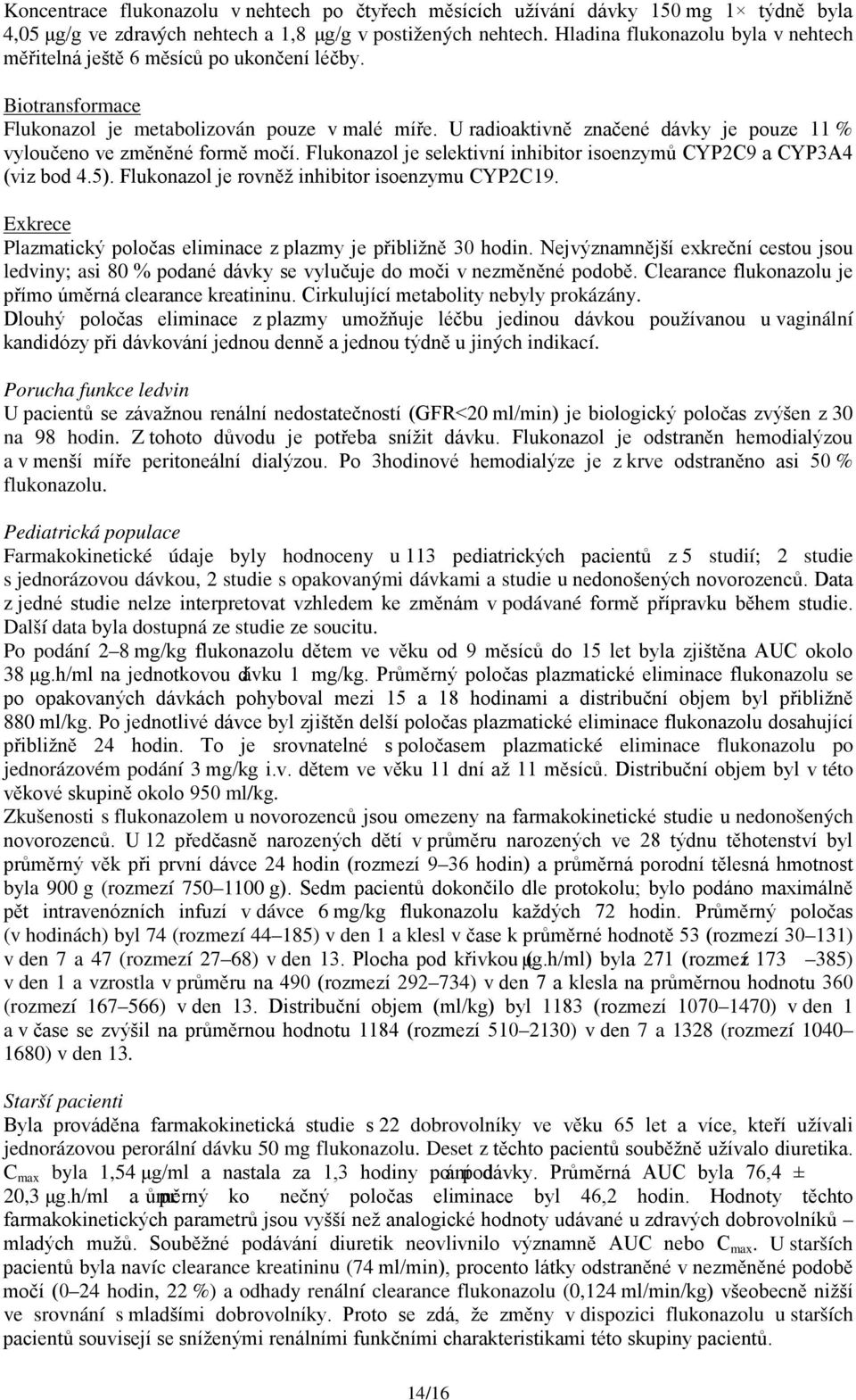 U radioaktivně značené dávky je pouze 11 % vyloučeno ve změněné formě močí. Flukonazol je selektivní inhibitor isoenzymů CYP2C9 a CYP3A4 (viz bod 4.5).