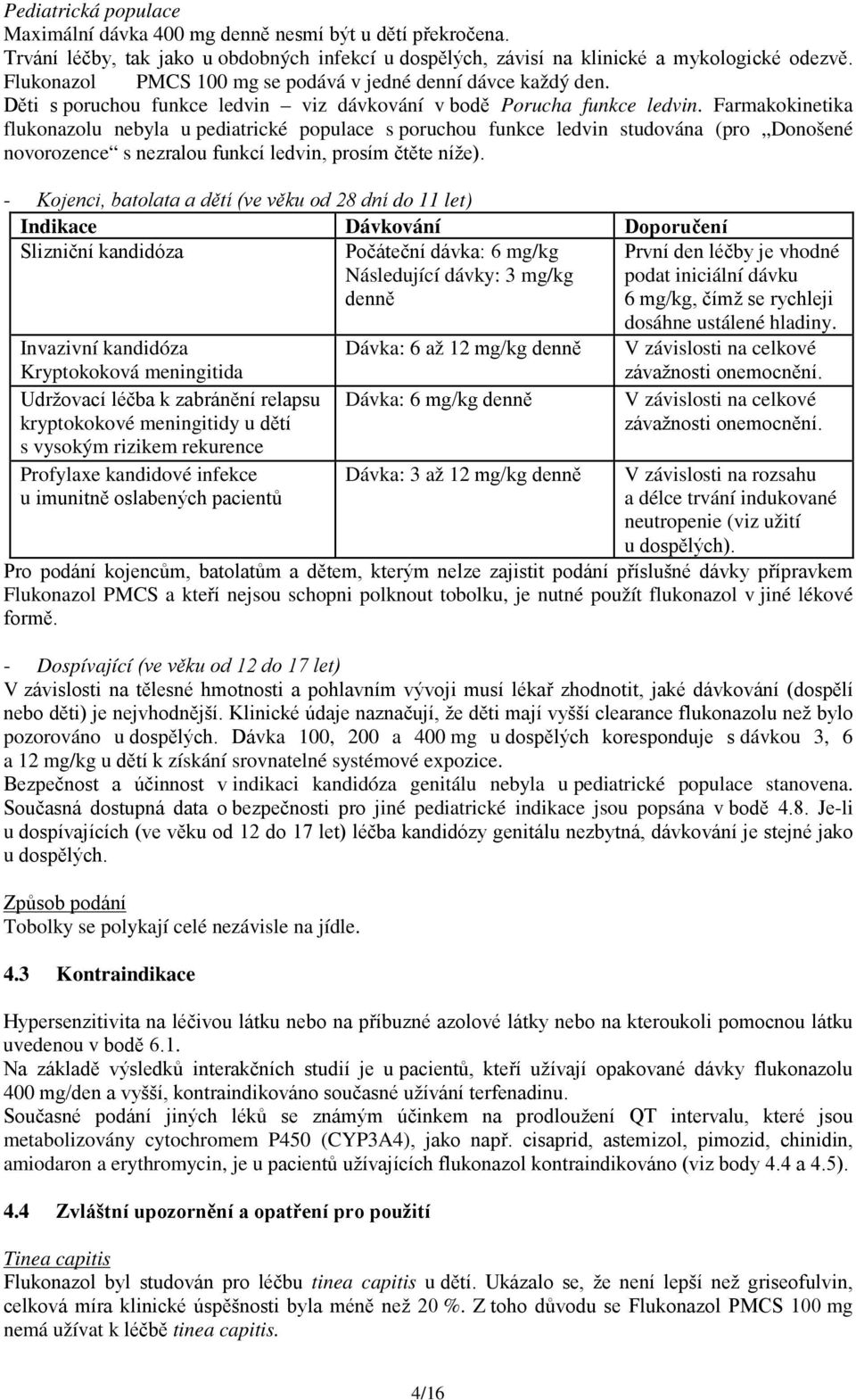 Farmakokinetika flukonazolu nebyla u pediatrické populace s poruchou funkce ledvin studována (pro Donošené novorozence s nezralou funkcí ledvin, prosím čtěte níže).