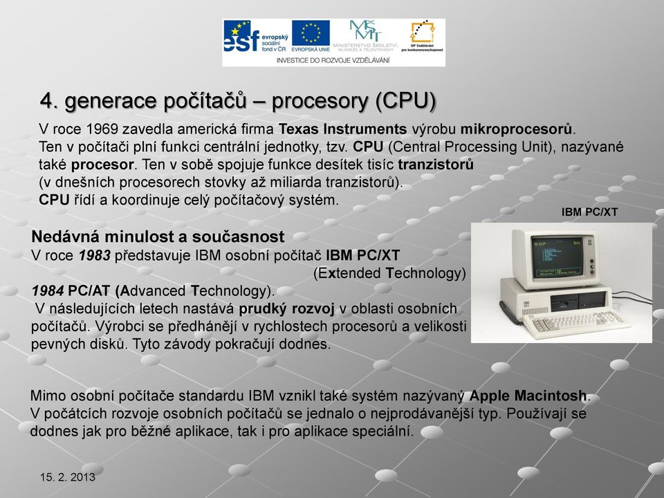 CPU řídí a koordinuje celý počítačový systém. Nedávná minulost a současnost V roce 1983 představuje IBM osobní počítač IBM PC/XT (Extended Technology) 1984 PC/AT (Advanced Technology).