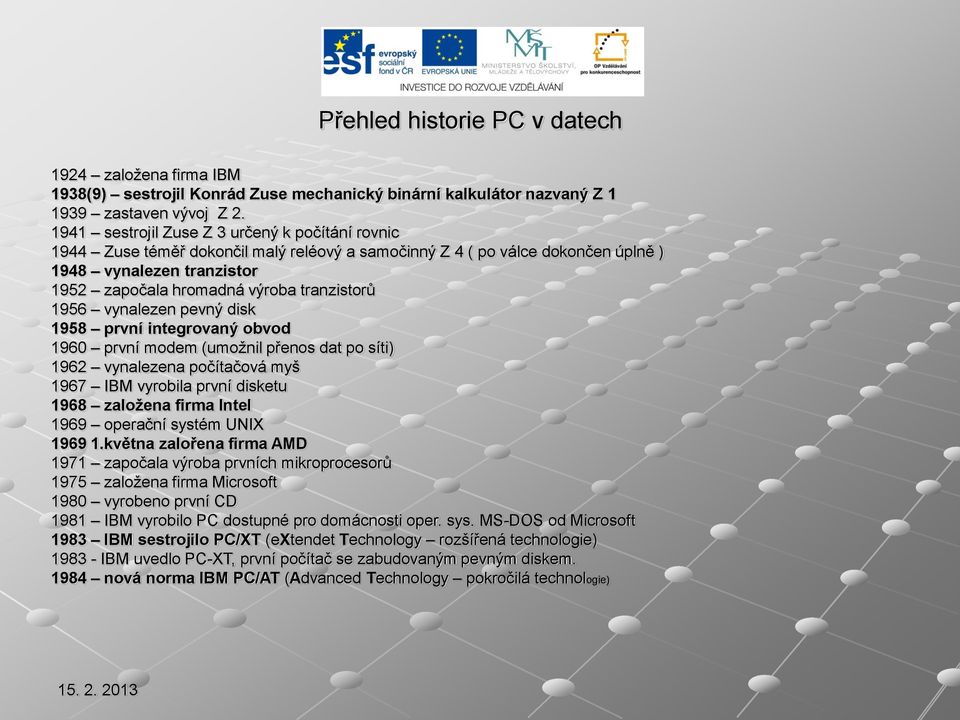 1956 vynalezen pevný disk 1958 první integrovaný obvod 1960 první modem (umožnil přenos dat po síti) 1962 vynalezena počítačová myš 1967 IBM vyrobila první disketu 1968 založena firma Intel 1969