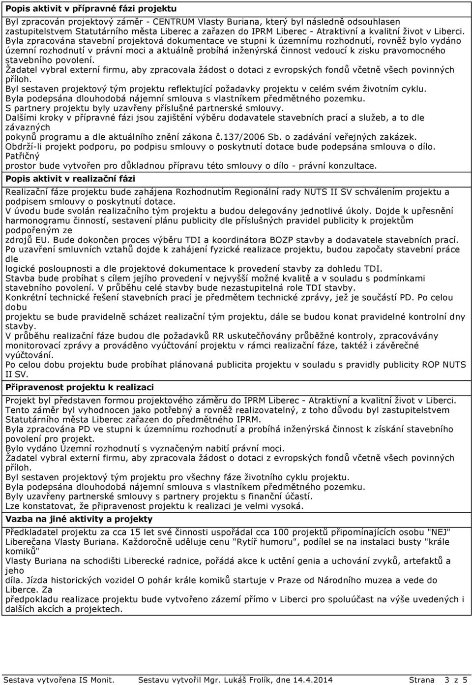 Byla zpracována stavební projektová dokumentace ve stupni k územnímu rozhodnutí, rovněž bylo vydáno územní rozhodnutí v právní moci a aktuálně probíhá inženýrská činnost vedoucí k zisku pravomocného