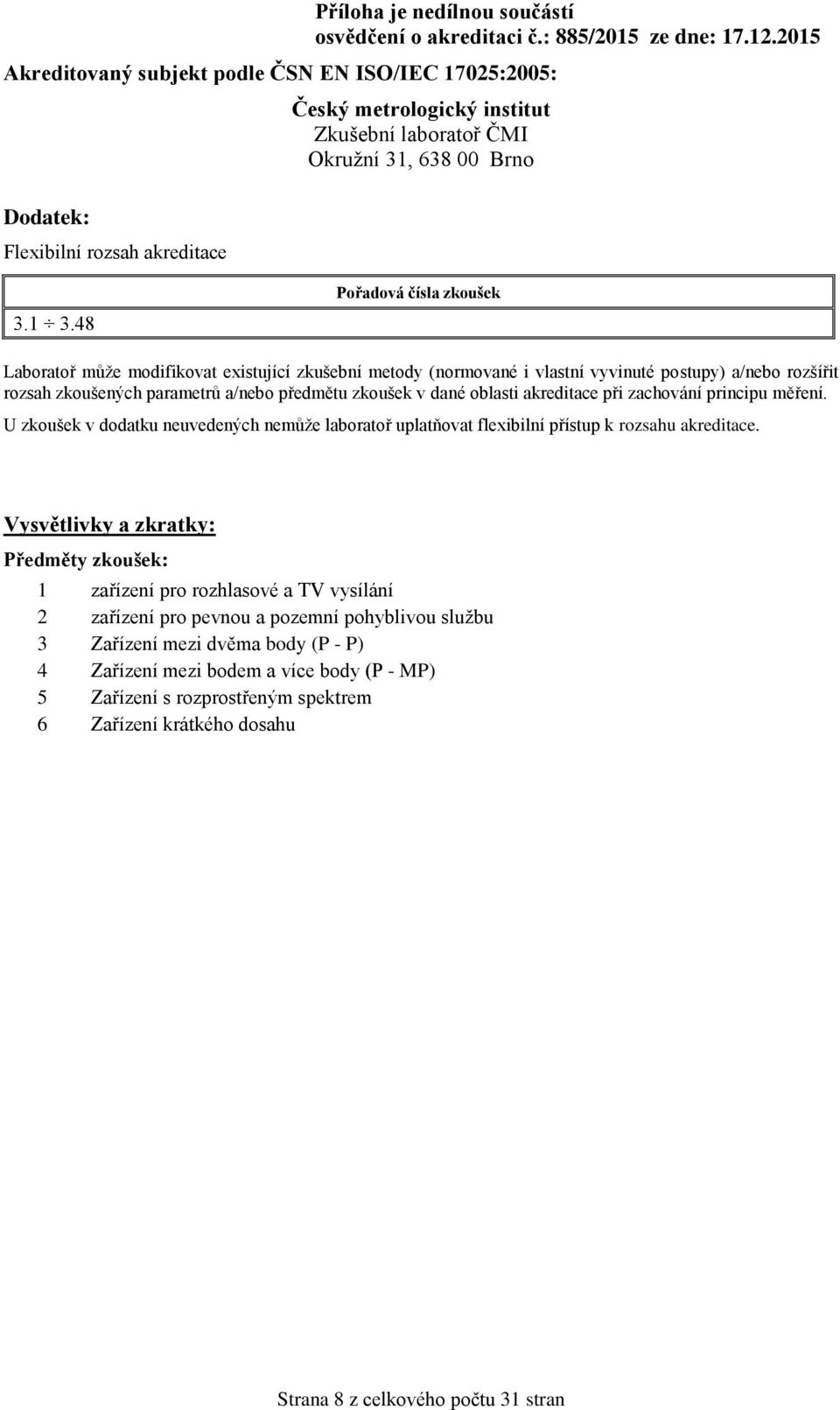 oblasti akreditace při zachování principu měření. U zkoušek v dodatku neuvedených nemůže laboratoř uplatňovat flexibilní přístup k rozsahu akreditace.