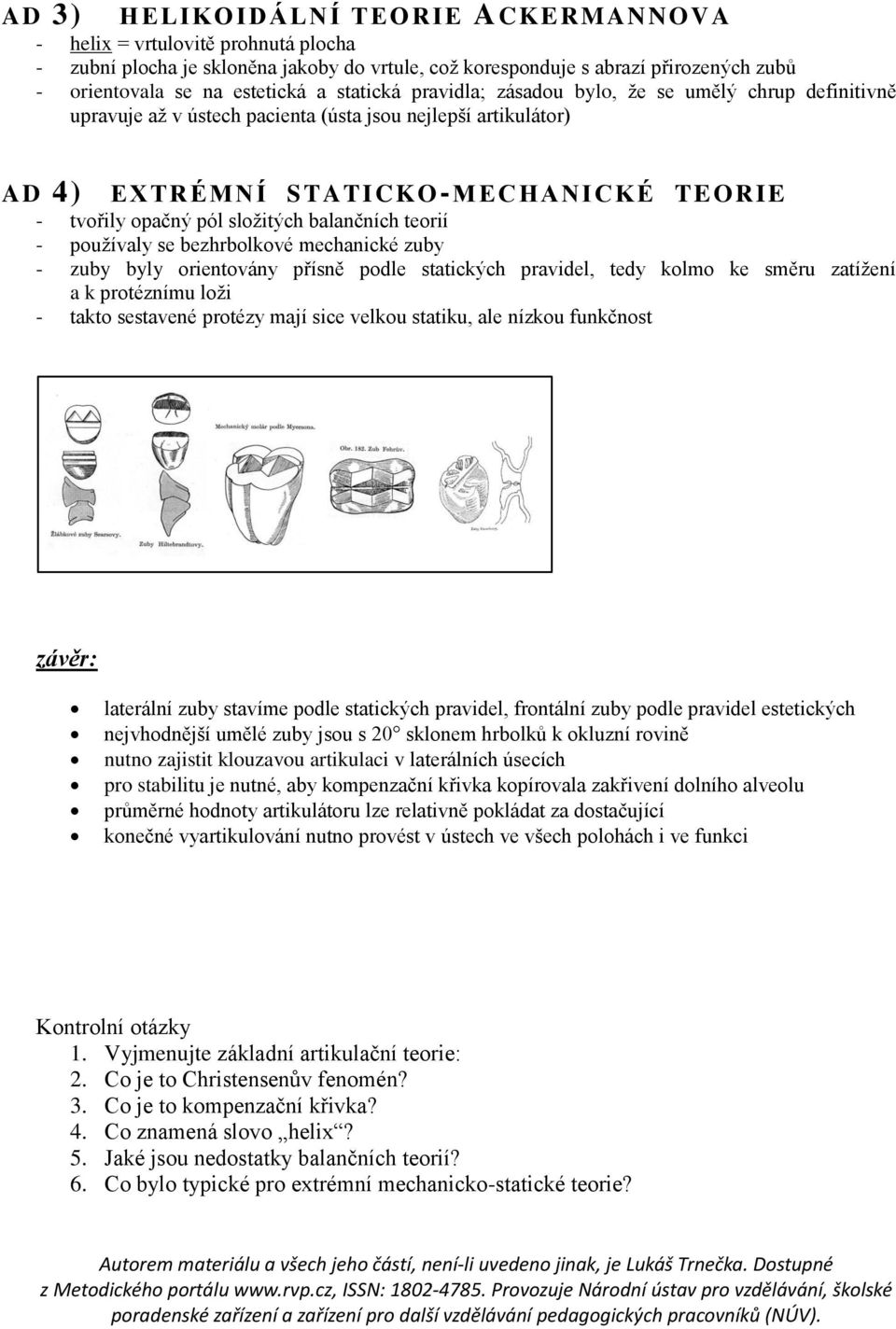 balančních teorií - používaly se bezhrbolkové mechanické zuby - zuby byly orientovány přísně podle statických pravidel, tedy kolmo ke směru zatížení a k protéznímu loži - takto sestavené protézy mají