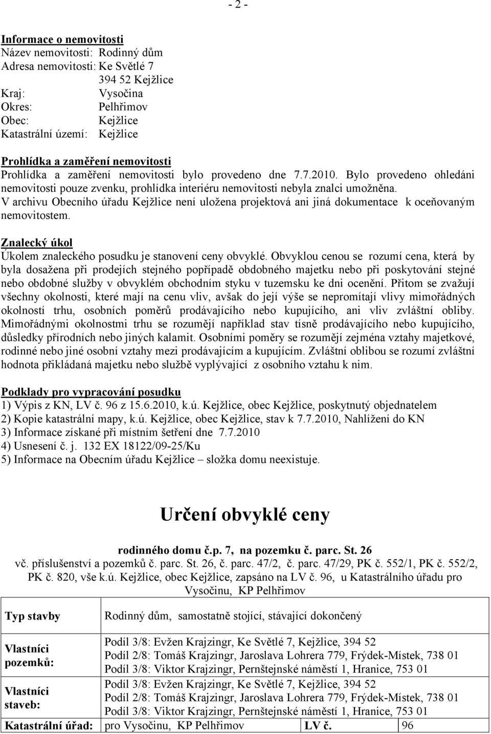 V archivu Obecního úřadu Kejžlice není uložena projektová ani jiná dokumentace k oceňovaným nemovitostem. Znalecký úkol Úkolem znaleckého posudku je stanovení ceny obvyklé.