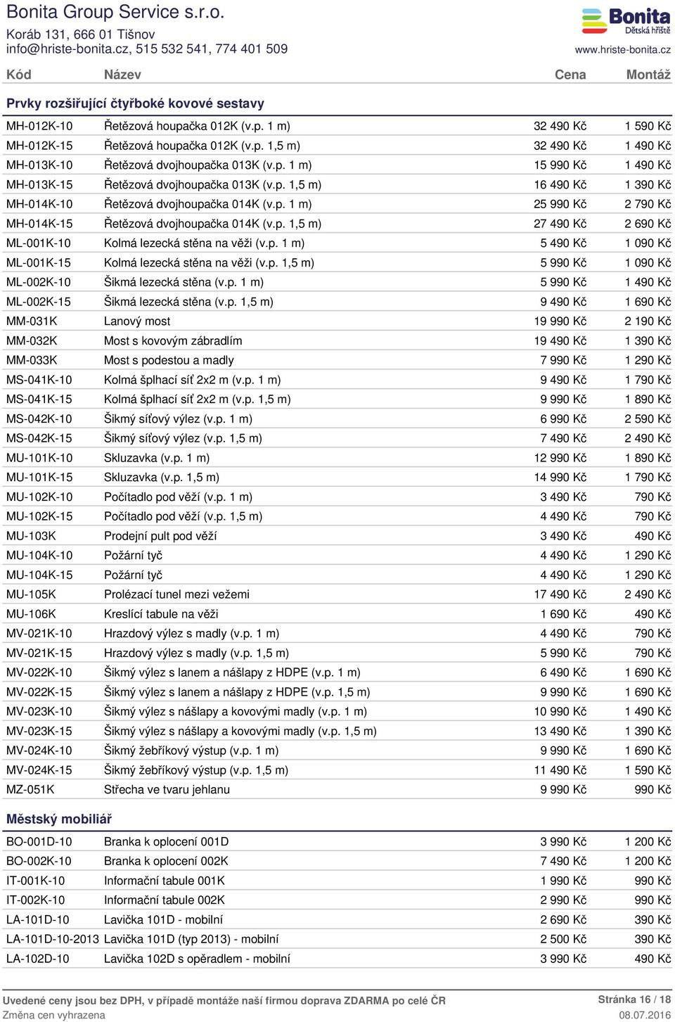 p. 1,5 m) 1 09 ML-002K-10 Šikmá lezecká stěna (v.p. 1 m) 1 49 ML-002K-15 Šikmá lezecká stěna (v.p. 1,5 m) 9 49 MM-031K Lanový most 1 2 19 MM-032K Most s kovovým zábradlím 19 49 1 39 MM-033K Most s podestou a madly 7 99 1 29 MS-041K-10 Kolmá šplhací síť 2x2 m (v.