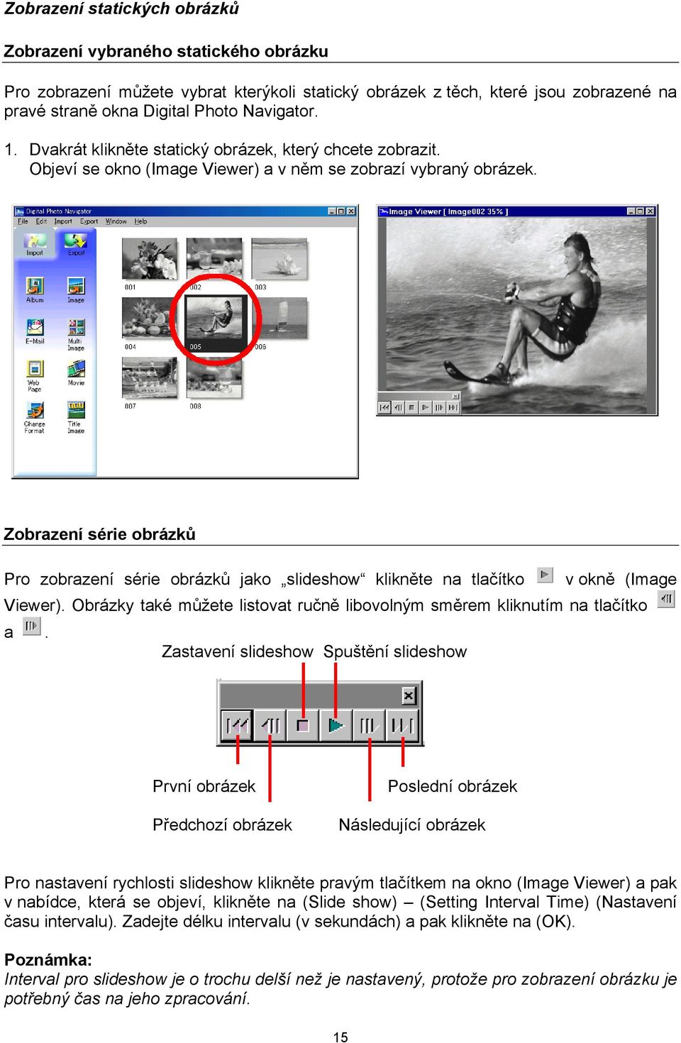 Zobrazení série obrázků Pro zobrazení série obrázků jako slideshow klikněte na tlačítko v okně (Image Viewer). Obrázky také můžete listovat ručně libovolným směrem kliknutím na tlačítko a.