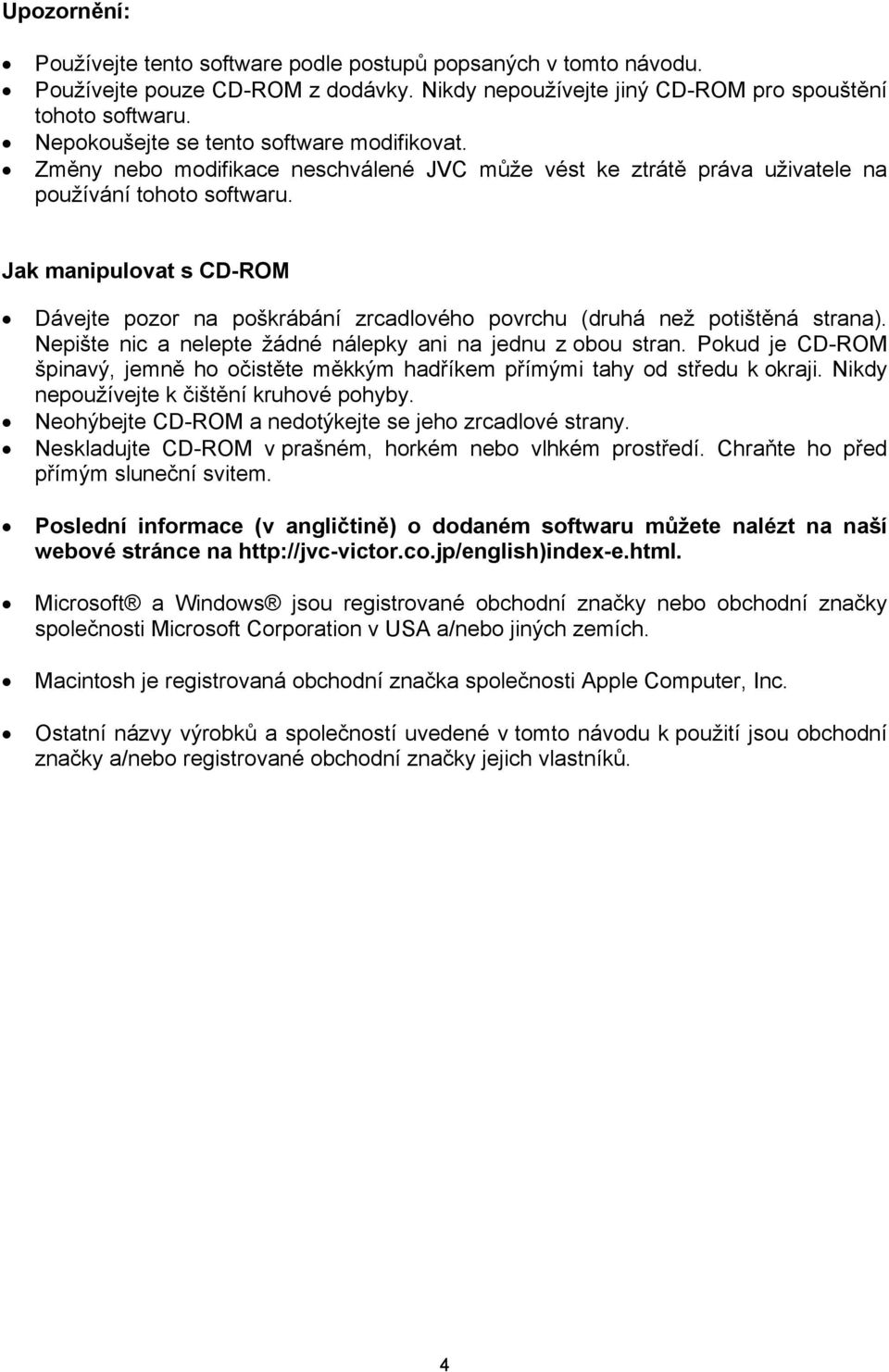 Jak manipulovat s CD-ROM Dávejte pozor na poškrábání zrcadlového povrchu (druhá než potištěná strana). Nepište nic a nelepte žádné nálepky ani na jednu z obou stran.