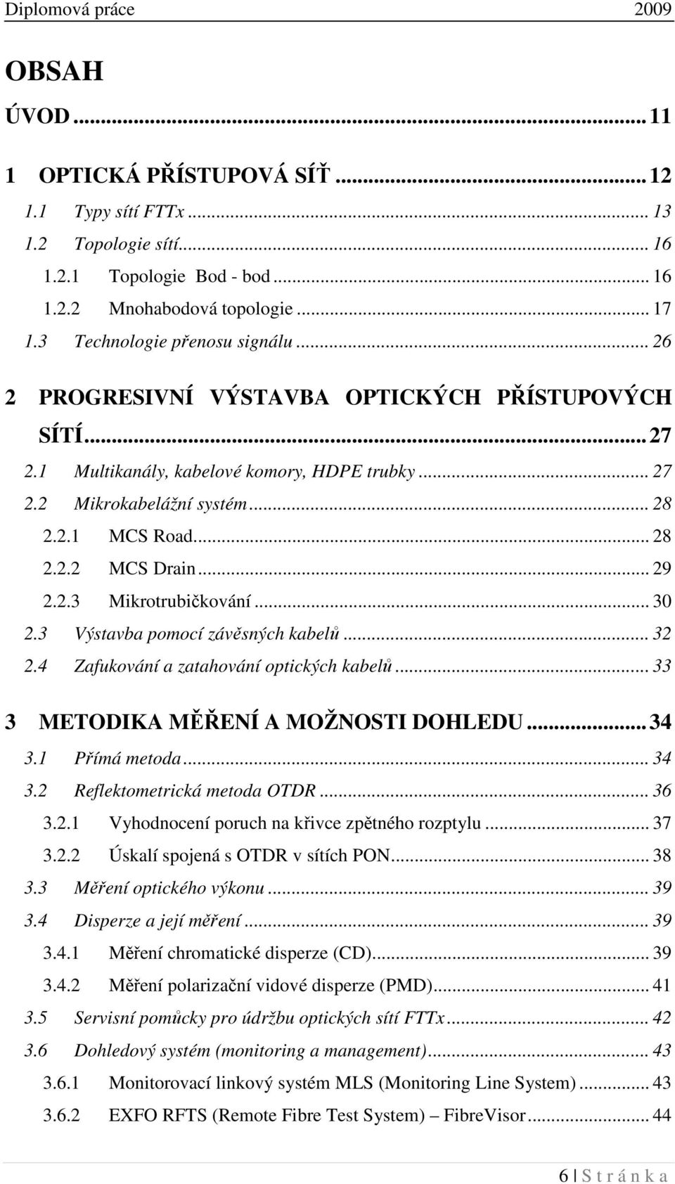 .. 30 2.3 Výstavba pomocí závěsných kabelů... 32 2.4 Zafukování a zatahování optických kabelů... 33 3 METODIKA MĚŘENÍ A MOŽNOSTI DOHLEDU... 34 3.1 Přímá metoda... 34 3.2 Reflektometrická metoda OTDR.