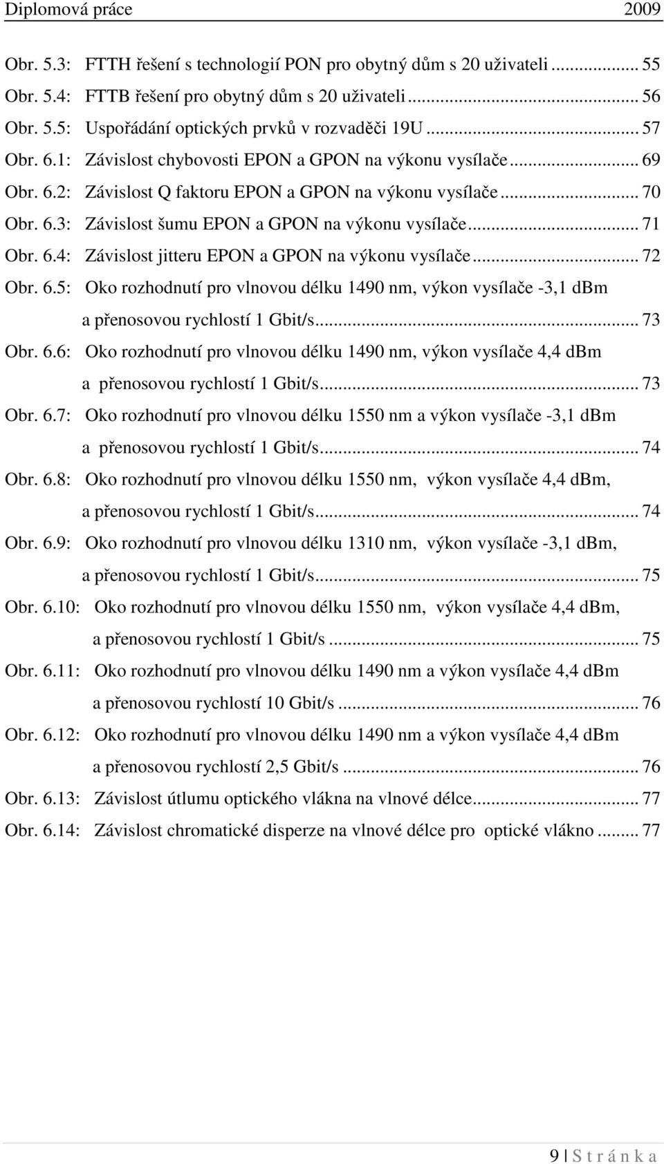 .. 72 Obr. 6.5: Oko rozhodnutí pro vlnovou délku 1490 nm, výkon vysílače -3,1 dbm a přenosovou rychlostí 1 Gbit/s... 73 Obr. 6.6: Oko rozhodnutí pro vlnovou délku 1490 nm, výkon vysílače 4,4 dbm a přenosovou rychlostí 1 Gbit/s.