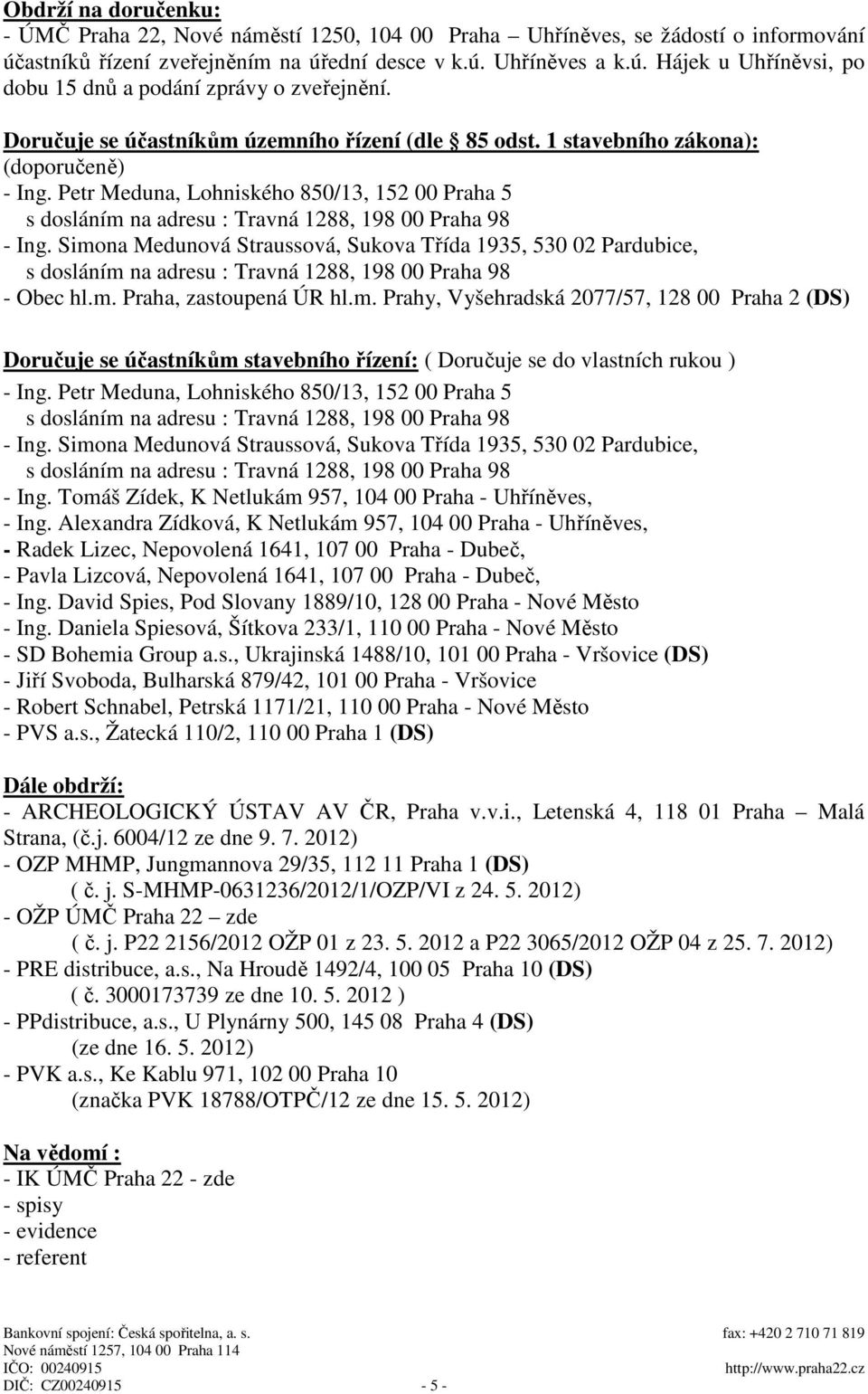 Simona Medunová Straussová, Sukova Třída 1935, 530 02 Pardubice, - Obec hl.m. Praha, zastoupená ÚR hl.m. Prahy, Vyšehradská 2077/57, 128 00 Praha 2 (DS) Doručuje se účastníkům stavebního řízení: ( Doručuje se do vlastních rukou ) - Ing.