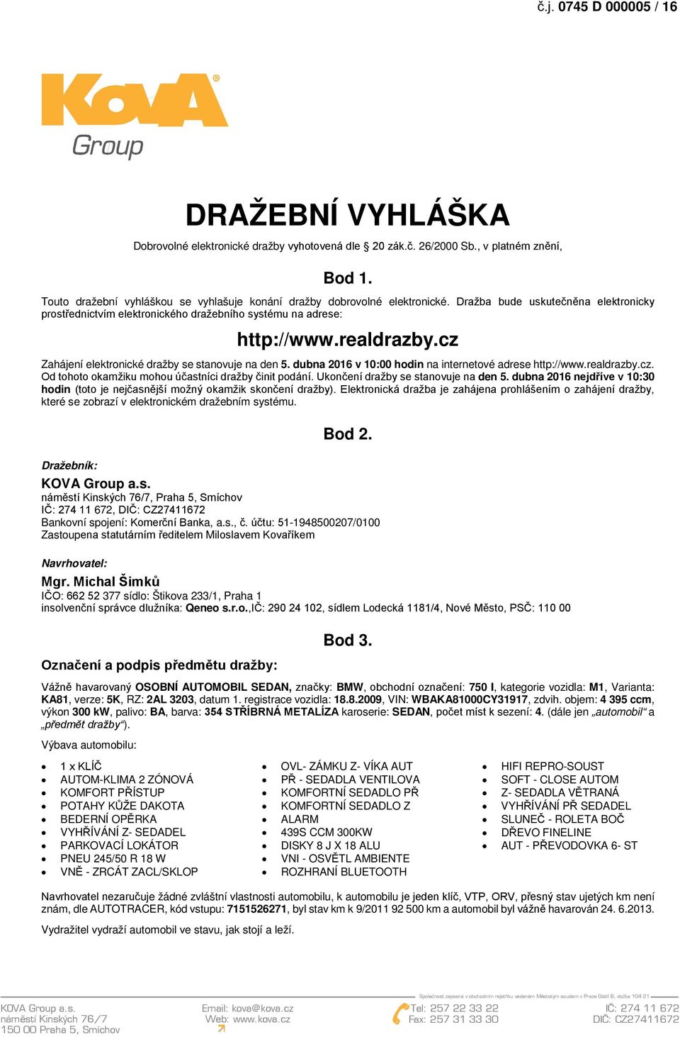 cz Zahájení elektronické dražby se stanovuje na den 5. dubna 2016 v 10:00 hodin na internetové adrese http://www.realdrazby.cz. Od tohoto okamžiku mohou účastníci dražby činit podání.