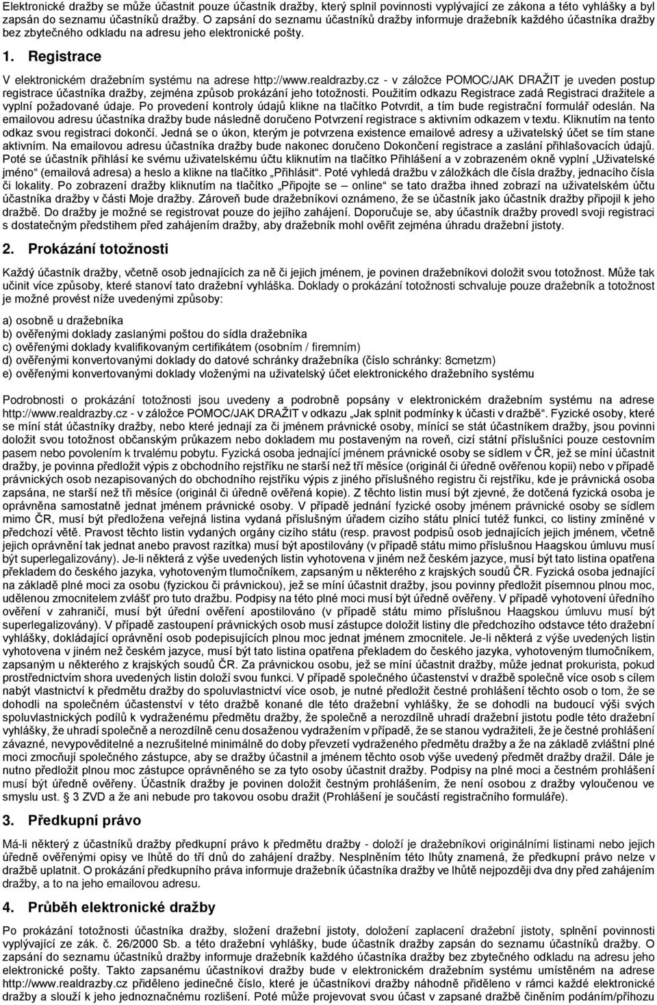 Registrace V elektronickém dražebním systému na adrese http://www.realdrazby.cz - v záložce POMOC/JAK DRAŽIT je uveden postup registrace účastníka dražby, zejména způsob prokázání jeho totožnosti.