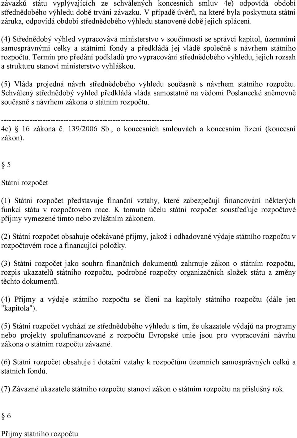 (4) Střednědobý výhled vypracovává ministerstvo v součinnosti se správci kapitol, územními samosprávnými celky a státními fondy a předkládá jej vládě společně s návrhem státního rozpočtu.