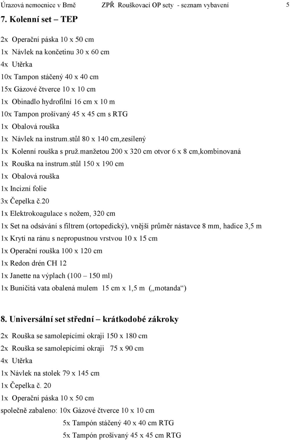 20 1x Set na odsávání s filtrem (ortopedický), vnější průměr nástavce 8 mm, hadice 3,5 m 1x Operační rouška 100 x 120 cm 1x Redon drén CH 12 1x Buničitá vata obalená mulem 15 cm x 1,5 m (