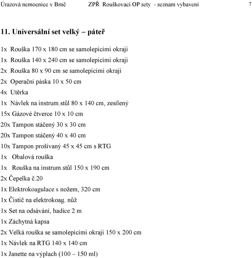 okraji 2x Rouška 80 x 90 cm se samolepicími okraji 20x Tampon stáčený 30 x 30 cm 20x Tampon stáčený 40 x 40 cm 1x