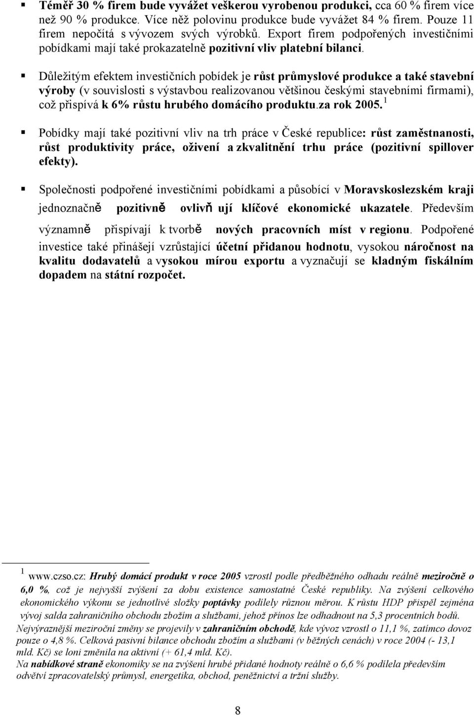 Důležitým efektem investičních pobídek je růst průmyslové produkce a také stavební výroby (v souvislosti s výstavbou realizovanou většinou českými stavebními firmami), což přispívá k 6% růstu hrubého