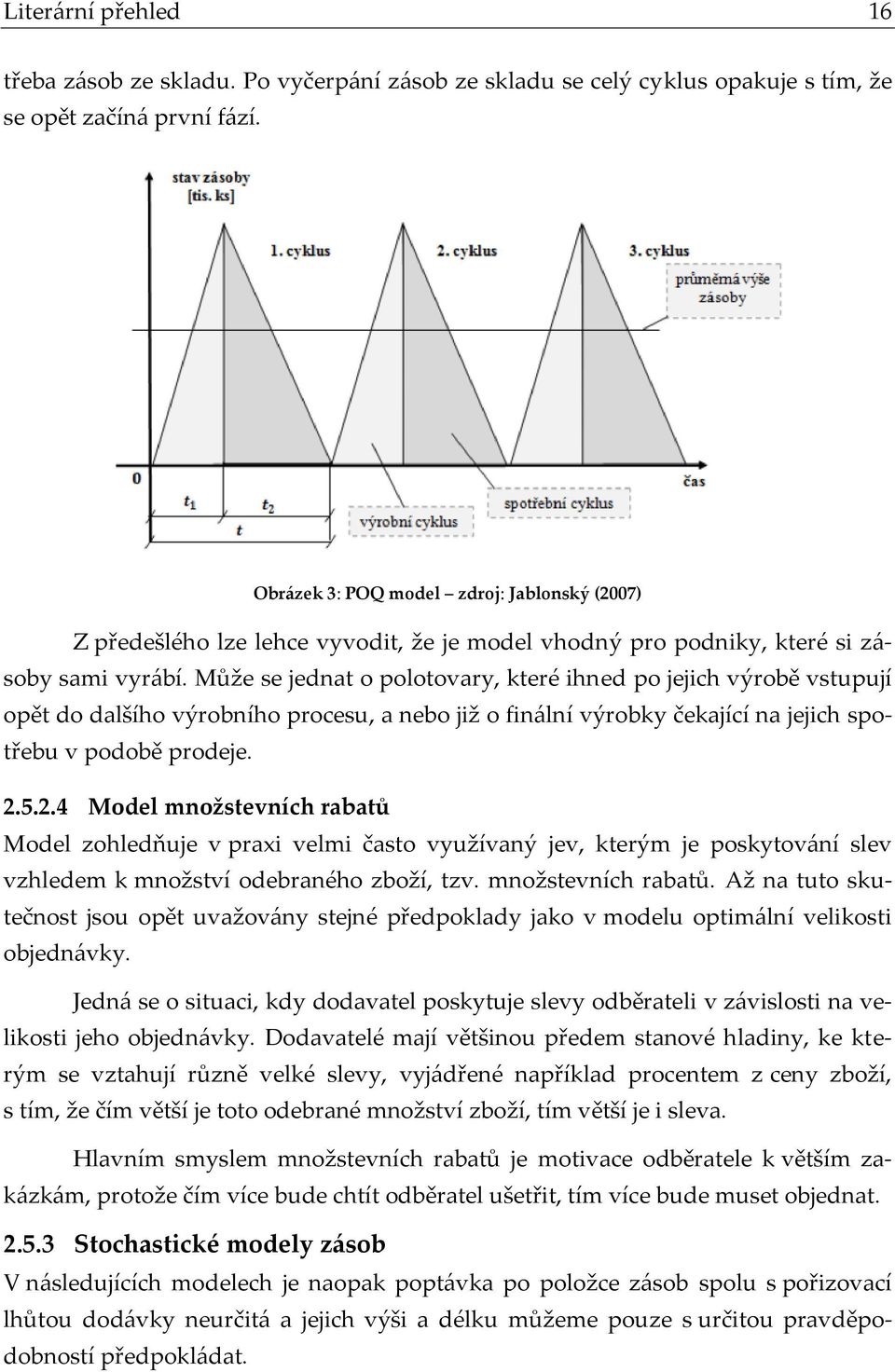 Může se jednat o polotovary, které ihned po jejich výrobě vstupují opět do dalšího výrobního procesu, a nebo již o finální výrobky čekající na jejich spotřebu v podobě prodeje. 2.