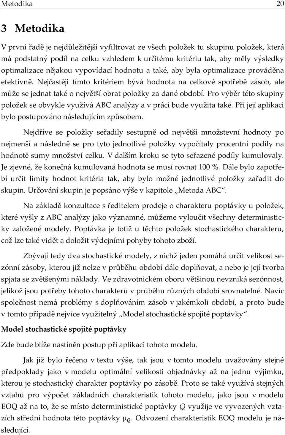 Nejčastěji tímto kritériem bývá hodnota na celkové spotřebě zásob, ale může se jednat také o největší obrat položky za dané období.