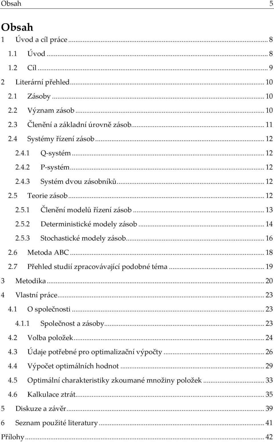 .. 16 2.6 Metoda ABC... 18 2.7 Přehled studií zpracovávající podobné téma... 19 3 Metodika... 20 4 Vlastní práce... 23 4.1 O společnosti... 23 4.1.1 Společnost a zásoby... 23 4.2 Volba položek... 24 4.