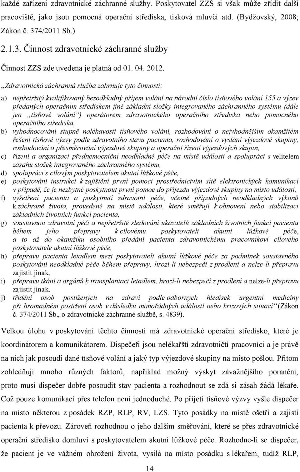 ,,Zdravotnická záchranná služba zahrnuje tyto činnosti: a) nepřetržitý kvalifikovaný bezodkladný příjem volání na národní číslo tísňového volání 155 a výzev předaných operačním střediskem jiné